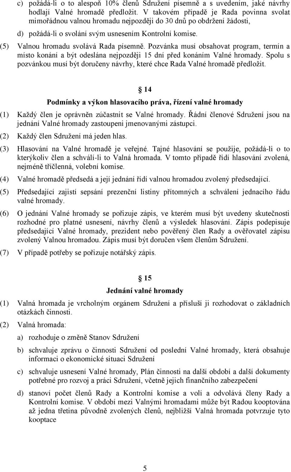 (5) Valnou hromadu svolává Rada písemně. Pozvánka musí obsahovat program, termín a místo konání a být odeslána nejpozději 15 dní před konáním Valné hromady.