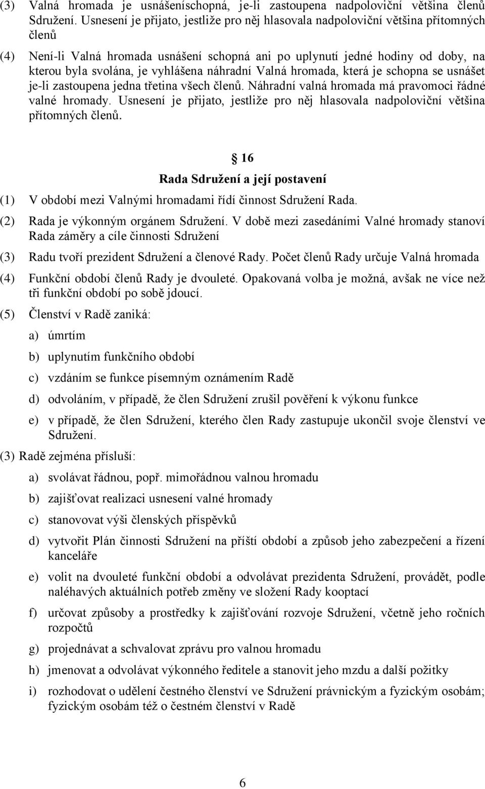 vyhlášena náhradní Valná hromada, která je schopna se usnášet je-li zastoupena jedna třetina všech členů. Náhradní valná hromada má pravomoci řádné valné hromady.