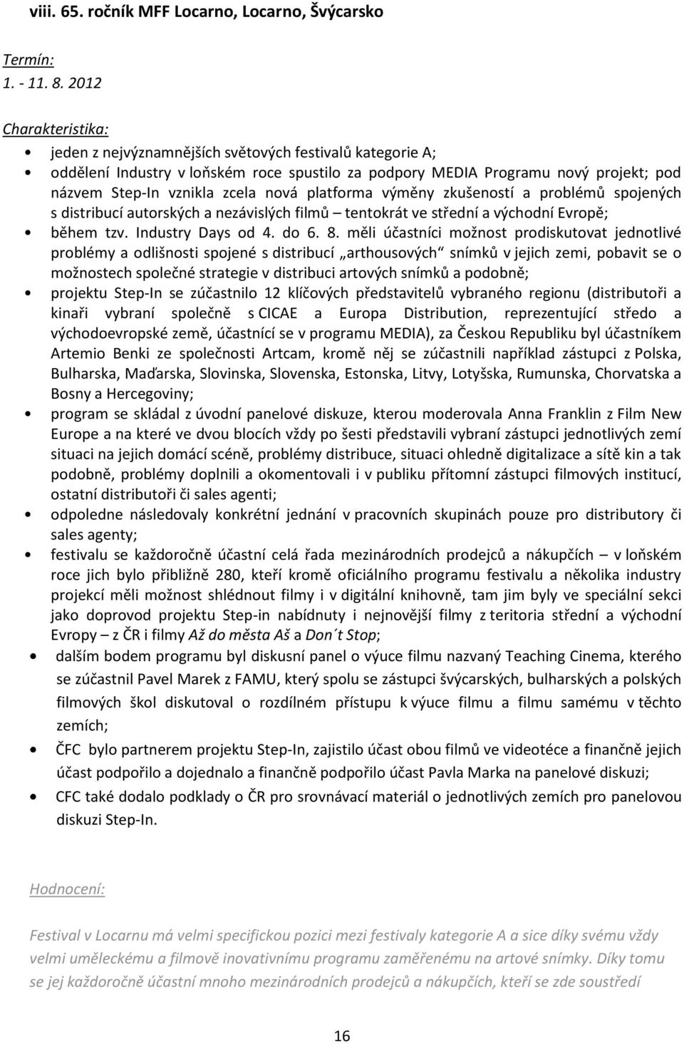 platforma výměny zkušeností a problémů spojených s distribucí autorských a nezávislých filmů tentokrát ve střední a východní Evropě; během tzv. Industry Days od 4. do 6. 8.