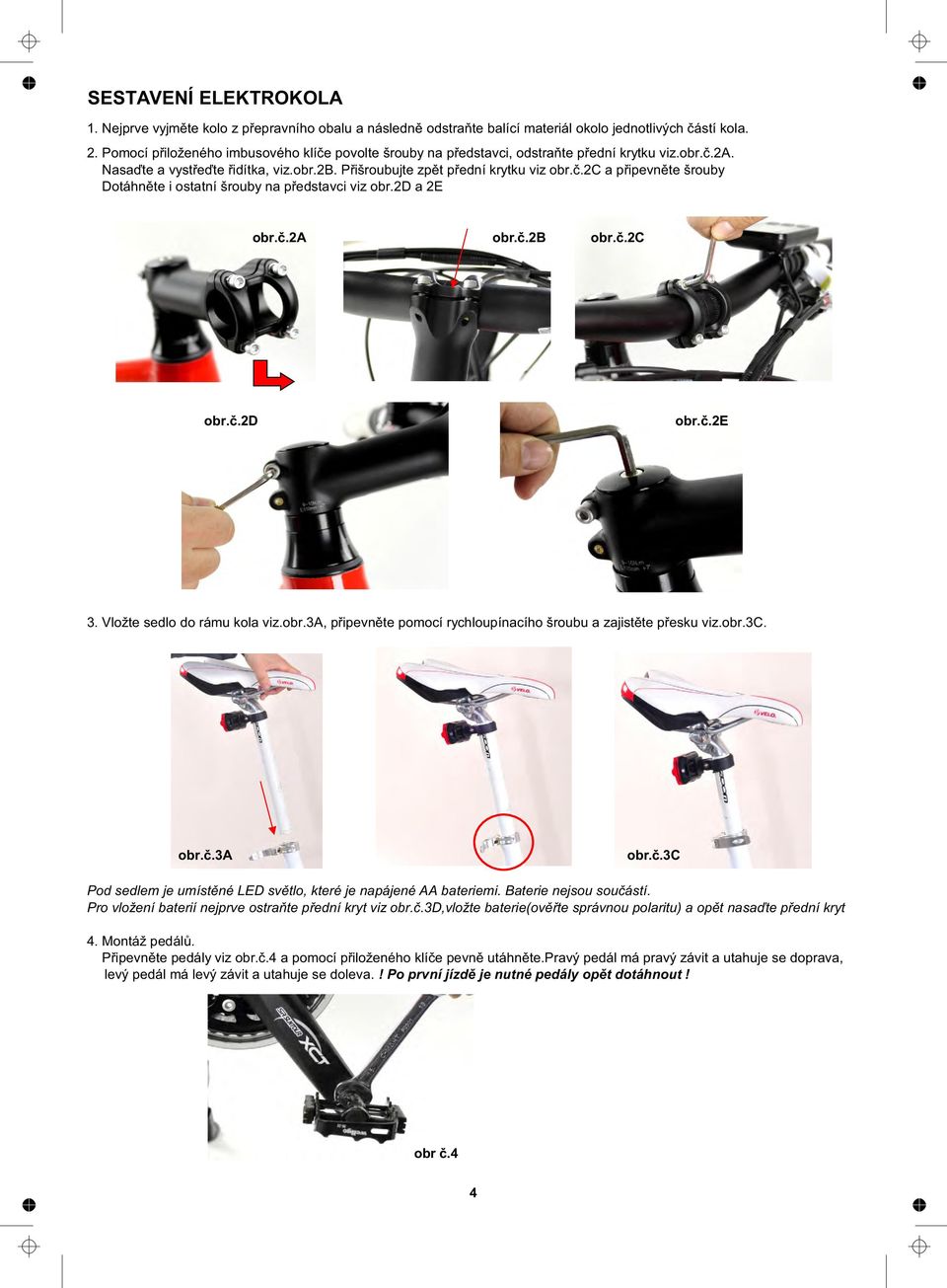 2d a 2E obr.č.2a obr.č.2b obr.č.2d obr.č.2c obr.č.2e obr.č.2c 3. Vložte sedlo do rámu kola viz.obr.3a, připevněte pomocí rychloupínacího šroubu a zajistěte přesku viz.obr.3c. obr.č.3a obr.č.3c Pod sedlem je umístěné LED světlo, které je napájené AA bateriemi.