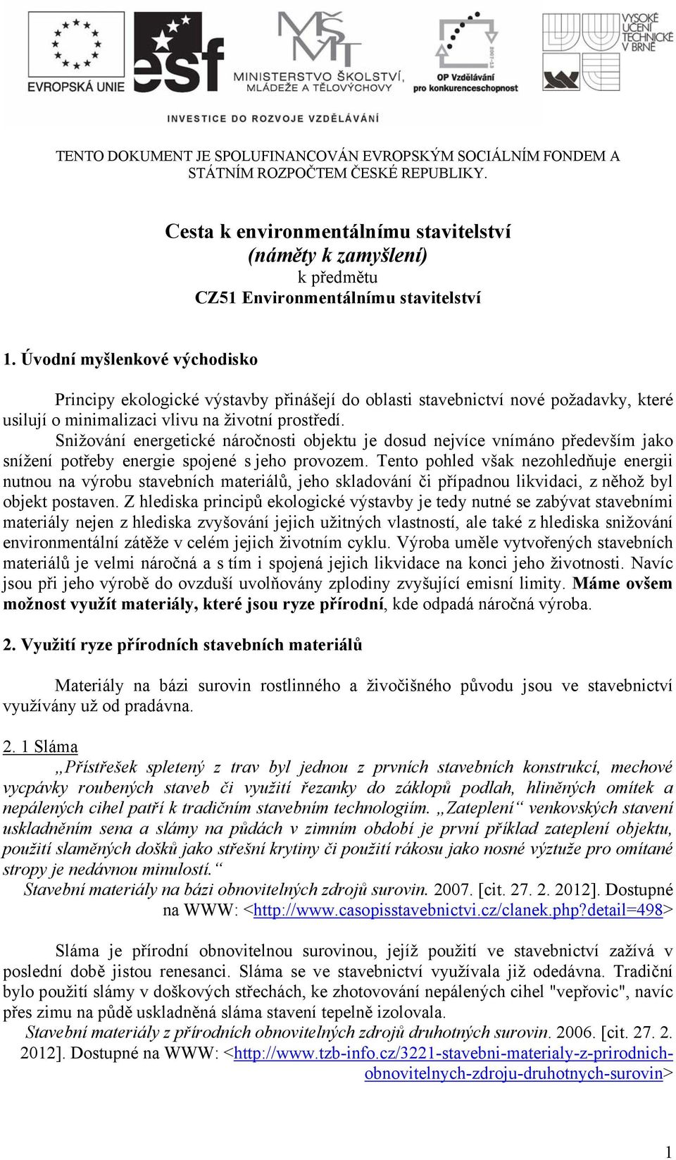 Úvodní myšlenkové východisko Principy ekologické výstavby přinášejí do oblasti stavebnictví nové požadavky, které usilují o minimalizaci vlivu na životní prostředí.