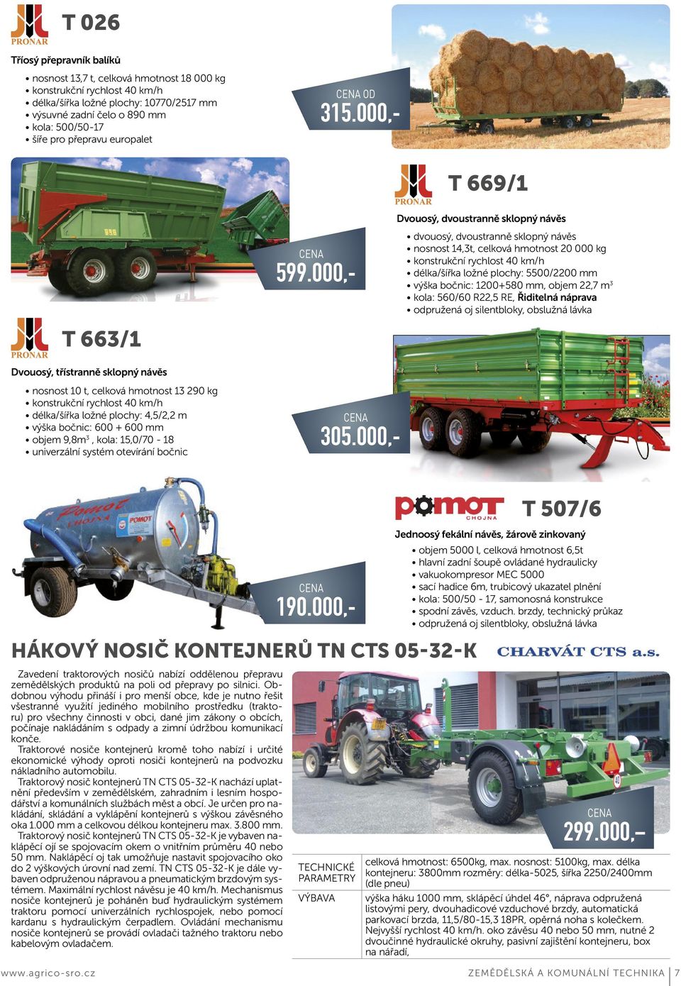 plochy: 5500/2200 mm výška bočnic: 1200+580 mm, objem 22,7 m 3 kola: 560/60 R22,5 RE, Řiditelná náprava odpružená oj silentbloky, obslužná lávka Dvouosý, třístranně sklopný návěs nosnost 10 t,