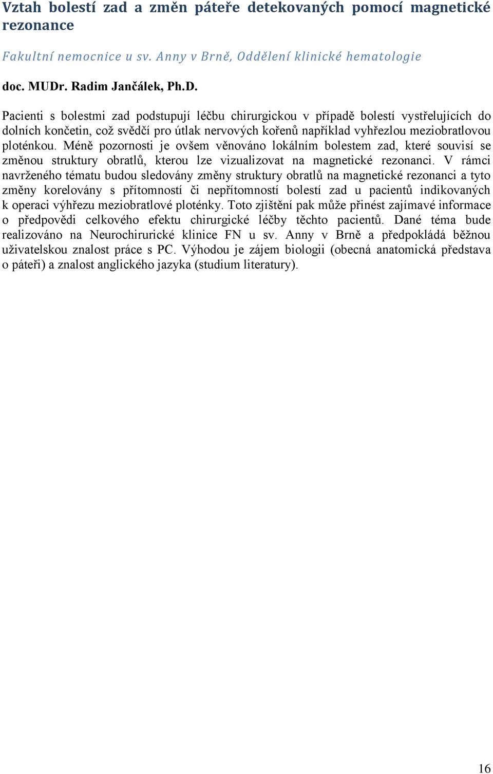 Pacienti s bolestmi zad podstupují léčbu chirurgickou v případě bolestí vystřelujících do dolních končetin, coţ svědčí pro útlak nervových kořenů například vyhřezlou meziobratlovou ploténkou.