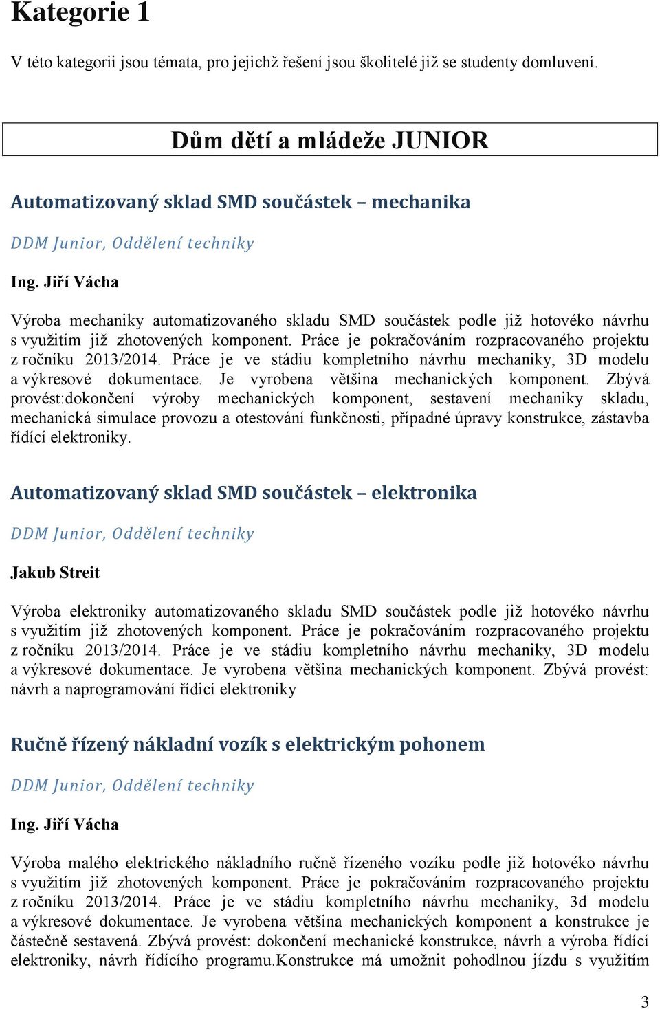 Jiří Vácha Výroba mechaniky automatizovaného skladu SMD součástek podle jiţ hotovéko návrhu s vyuţitím jiţ zhotovených komponent. Práce je pokračováním rozpracovaného projektu z ročníku 2013/2014.