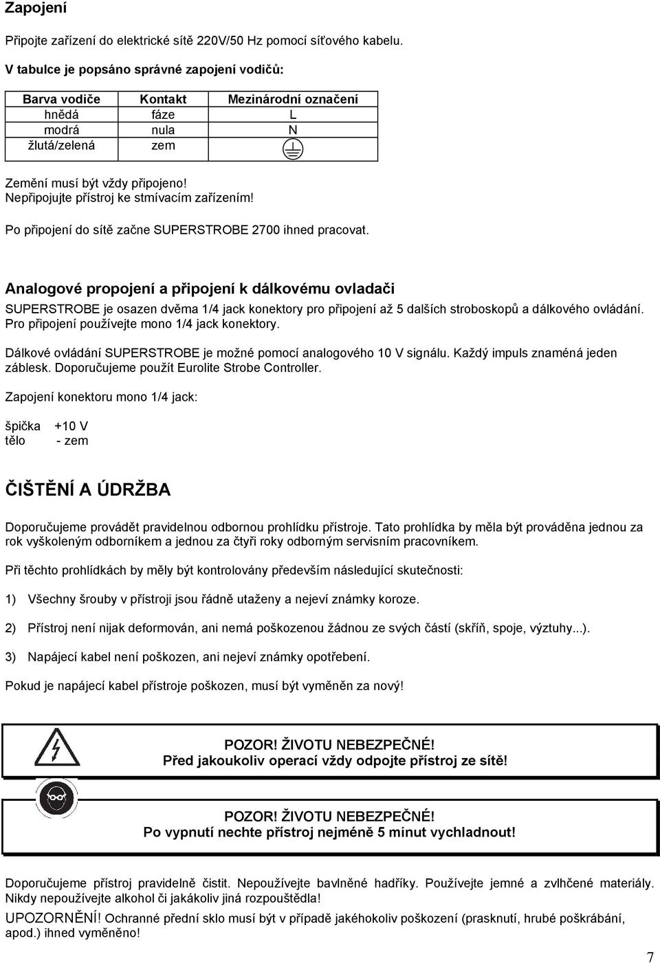 Nepřipojujte přístroj ke stmívacím zařízením! Po připojení do sítě začne SUPERSTROBE 2700 ihned pracovat.