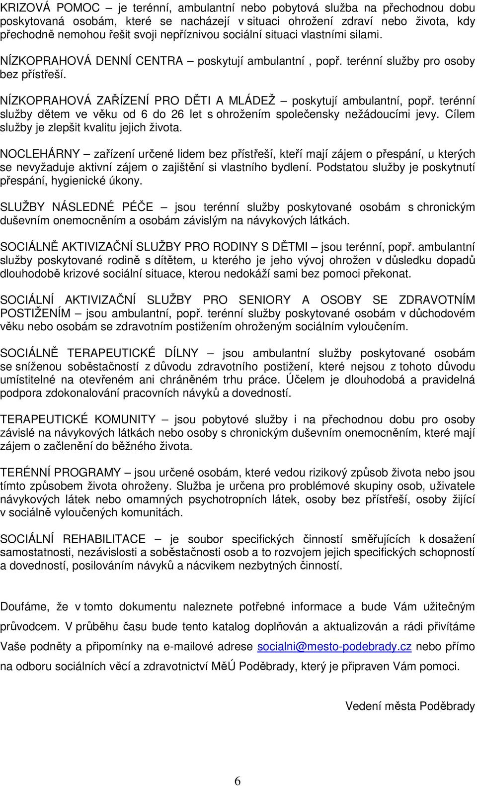 NÍZKOPRAHOVÁ ZAŘÍZENÍ PRO DĚTI A MLÁDEŽ poskytují ambulantní, popř. terénní služby dětem ve věku od 6 do 26 let s ohrožením společensky nežádoucími jevy. Cílem služby je zlepšit kvalitu jejich života.