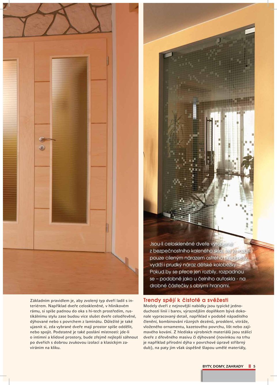 Například dveře celoskleněné, v hliníkovém rámu, si spíše padnou do oka s hi-tech prostředím, rustikálnímu stylu zase budou více slušet dveře celodřevěné, dýhované nebo s povrchem z laminátu.