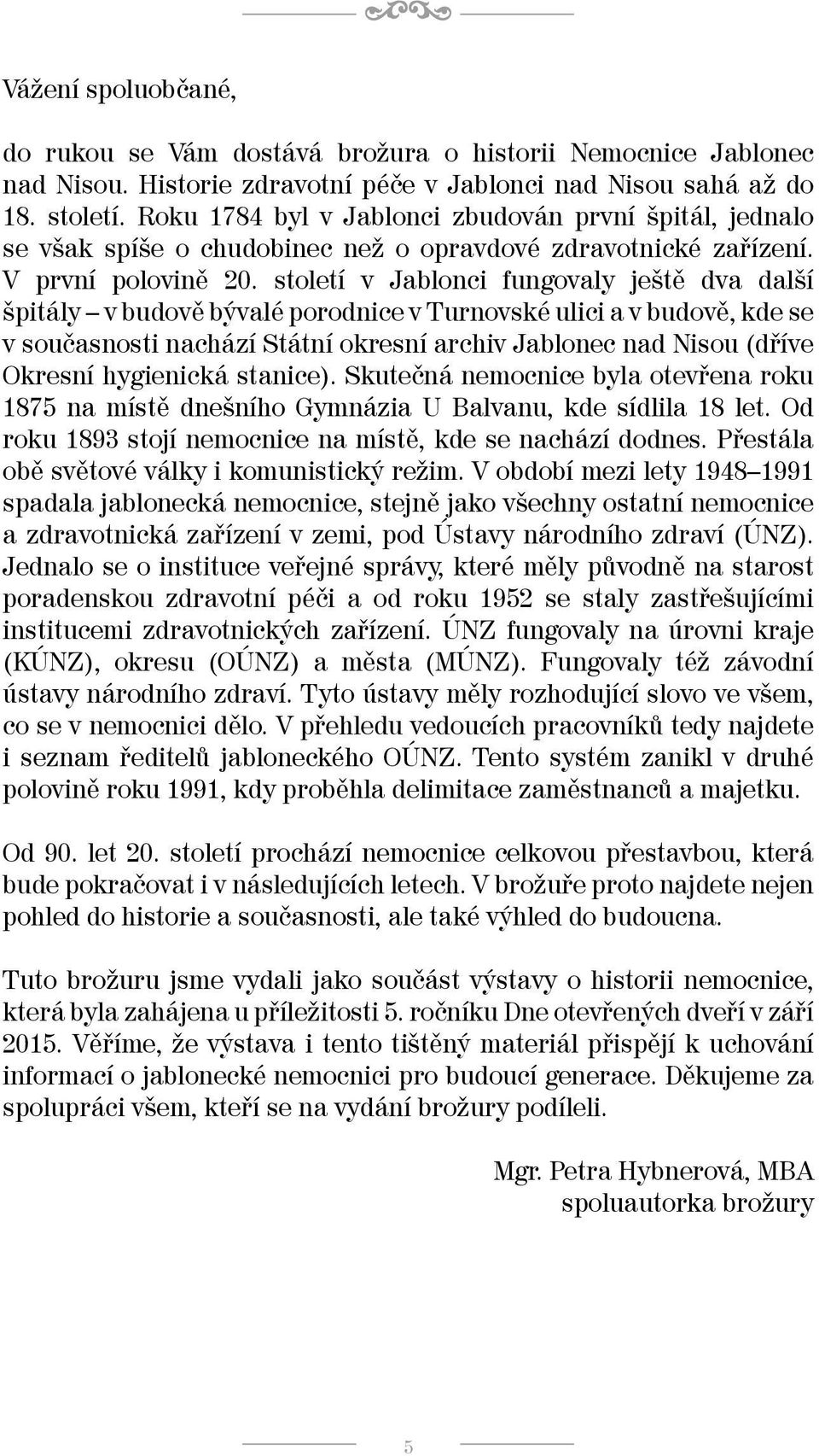 století v Jablonci fungovaly ještě dva další špitály v budově bývalé porodnice v Turnovské ulici a v budově, kde se v současnosti nachází Státní okresní archiv Jablonec nad Nisou (dříve Okresní