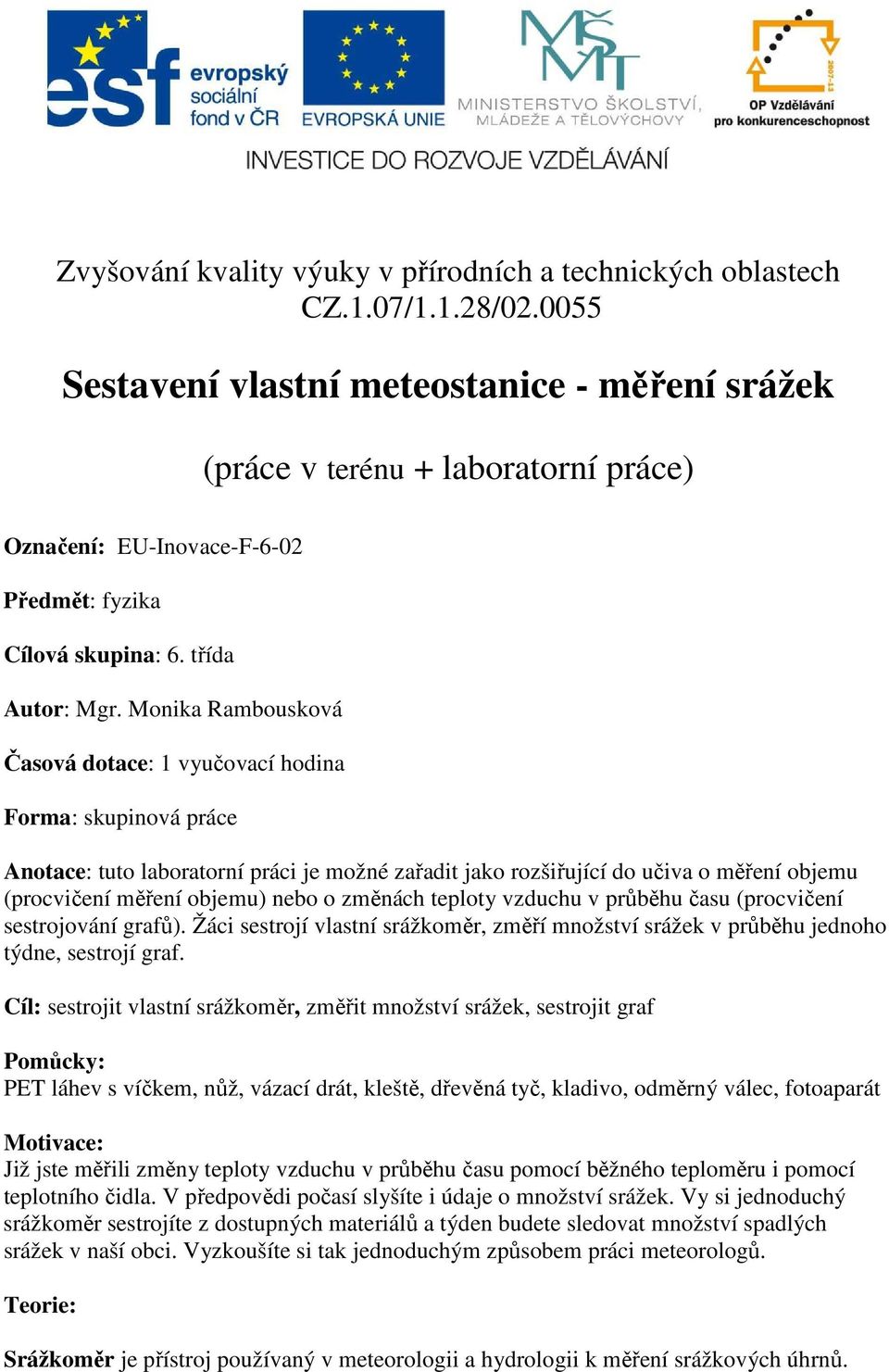 Monika Rambousková Časová dotace: 1 vyučovací hodina Forma: skupinová práce Anotace: tuto laboratorní práci je možné zařadit jako rozšiřující do učiva o měření objemu (procvičení měření objemu) nebo