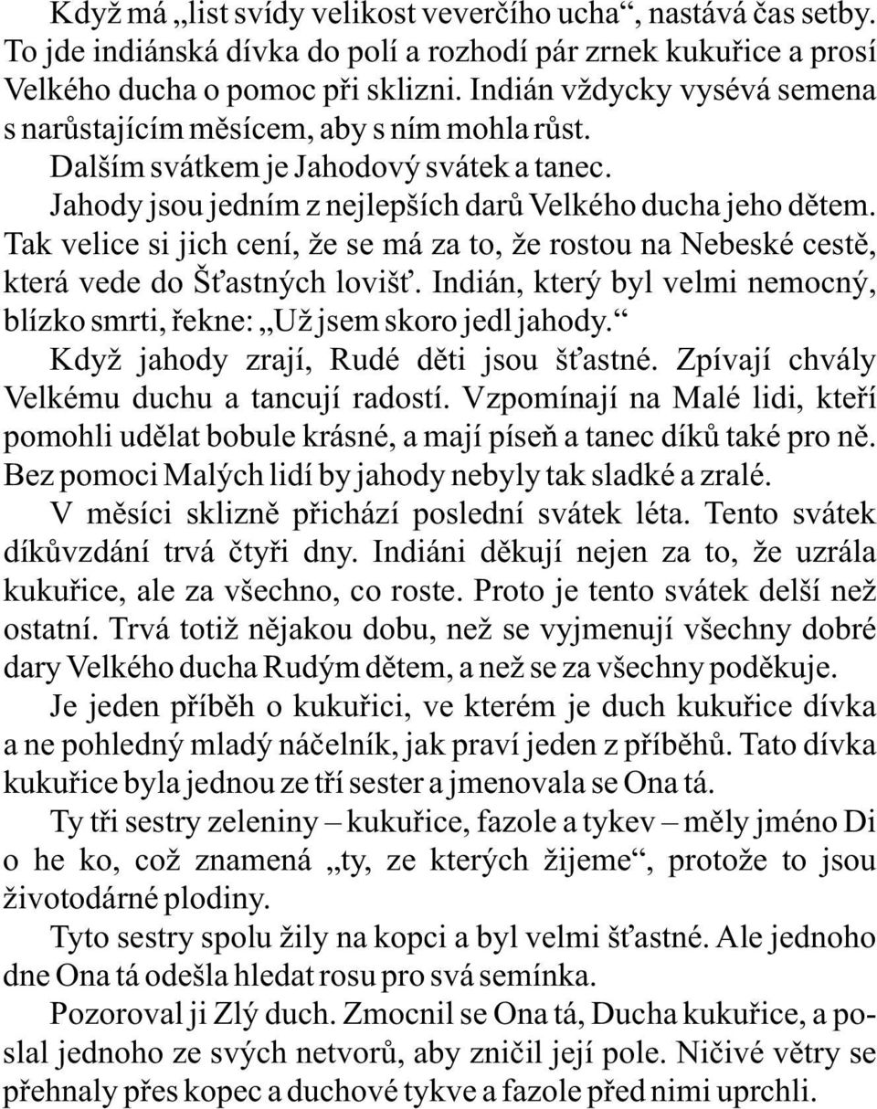 Tak velice si jich cení, že se má za to, že rostou na Nebeské cestě, která vede do Šťastných lovišť. Indián, který byl velmi nemocný, blízko smrti, řekne: Už jsem skoro jedl jahody.