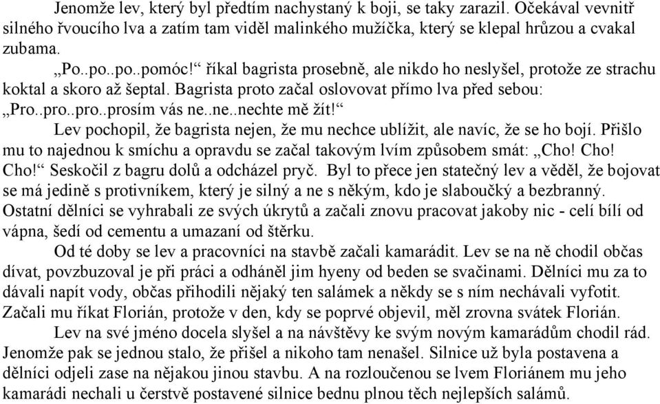 Lev pochopil, že bagrista nejen, že mu nechce ublížit, ale navíc, že se ho bojí. Přišlo mu to najednou k smíchu a opravdu se začal takovým lvím způsobem smát: Cho!