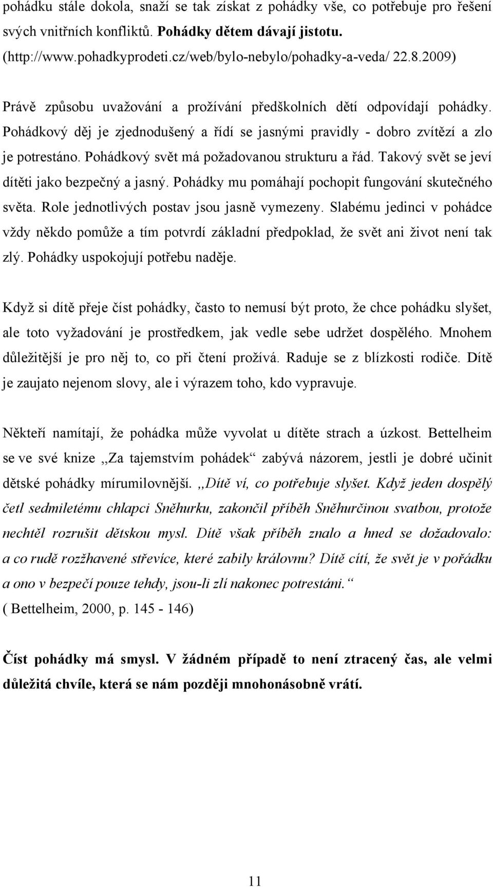 Pohádkový děj je zjednodušený a řídí se jasnými pravidly - dobro zvítězí a zlo je potrestáno. Pohádkový svět má požadovanou strukturu a řád. Takový svět se jeví dítěti jako bezpečný a jasný.