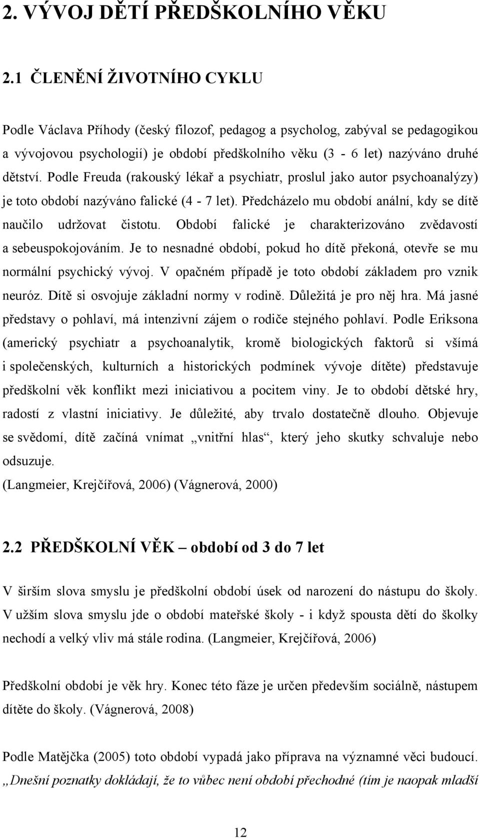 Podle Freuda (rakouský lékař a psychiatr, proslul jako autor psychoanalýzy) je toto období nazýváno falické (4-7 let). Předcházelo mu období anální, kdy se dítě naučilo udržovat čistotu.