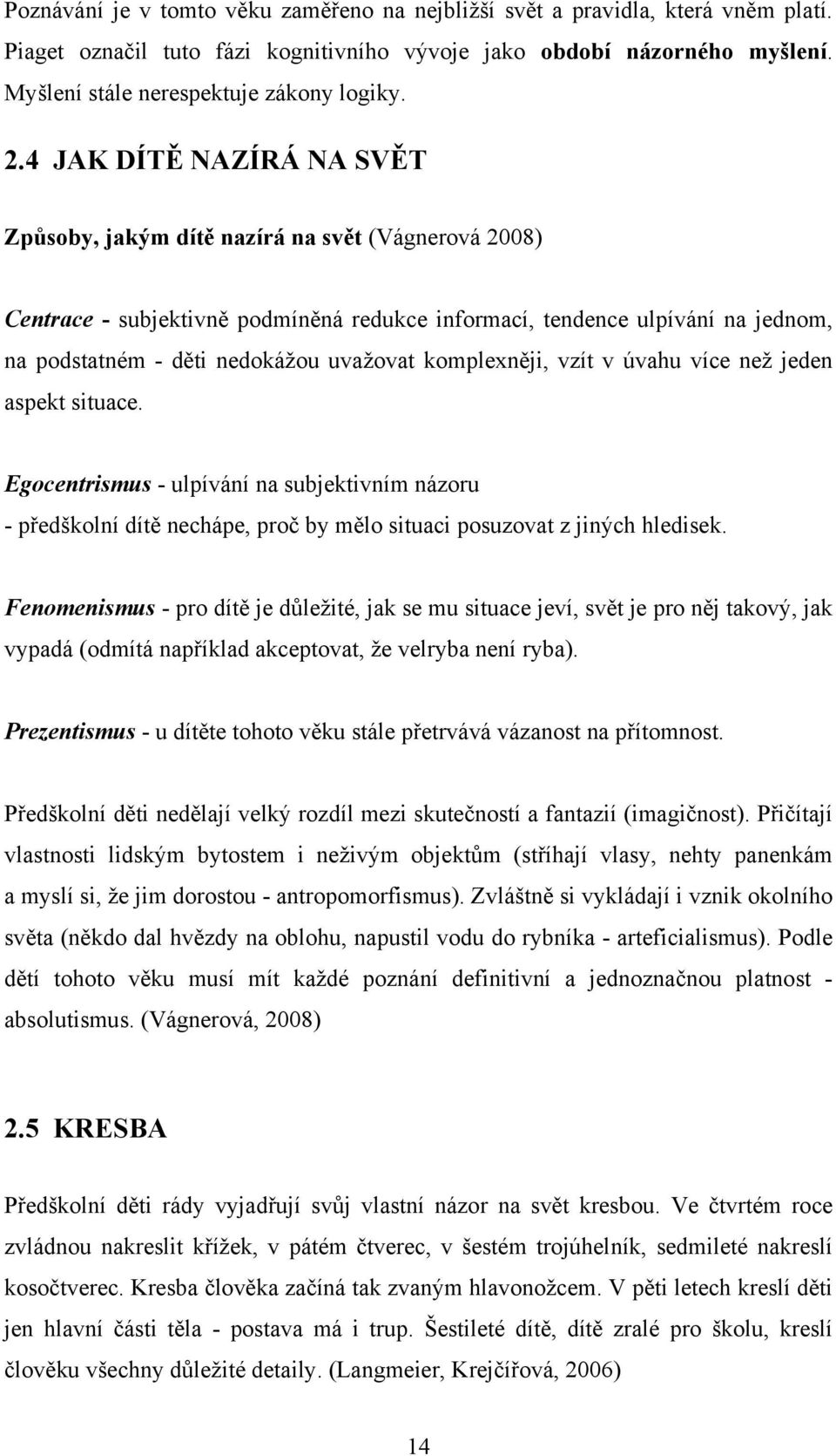 uvažovat komplexněji, vzít v úvahu více než jeden aspekt situace. Egocentrismus - ulpívání na subjektivním názoru - předškolní dítě nechápe, proč by mělo situaci posuzovat z jiných hledisek.