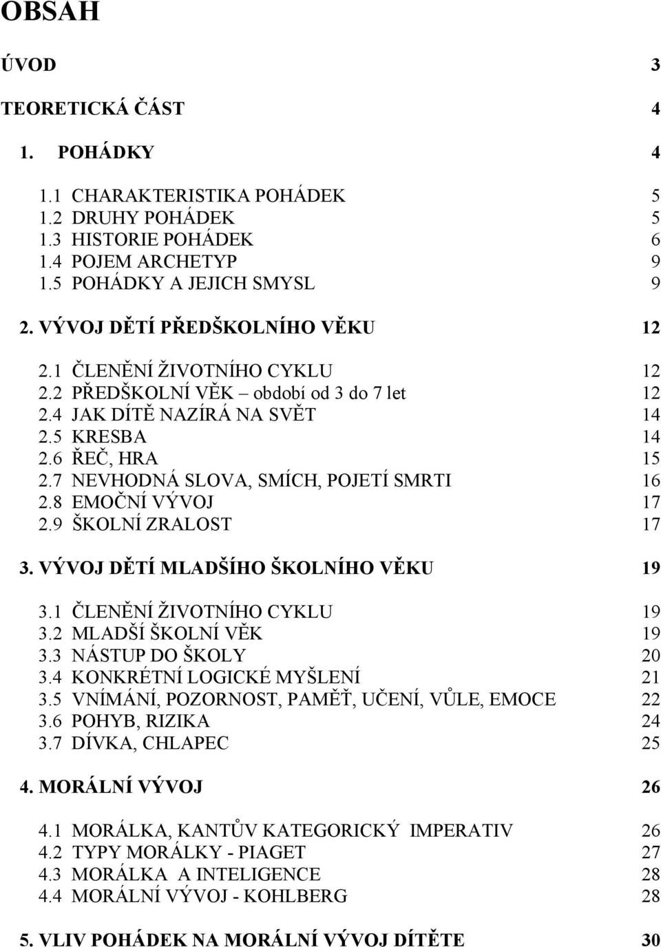 7 NEVHODNÁ SLOVA, SMÍCH, POJETÍ SMRTI 16 2.8 EMOČNÍ VÝVOJ 17 2.9 ŠKOLNÍ ZRALOST 17 3. VÝVOJ DĚTÍ MLADŠÍHO ŠKOLNÍHO VĚKU 19 3.1 ČLENĚNÍ ŽIVOTNÍHO CYKLU 19 3.2 MLADŠÍ ŠKOLNÍ VĚK 19 3.