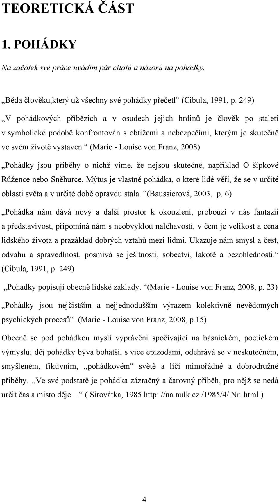 (Marie - Louise von Franz, 2008) Pohádky jsou příběhy o nichž víme, že nejsou skutečné, například O šípkové Růžence nebo Sněhurce.