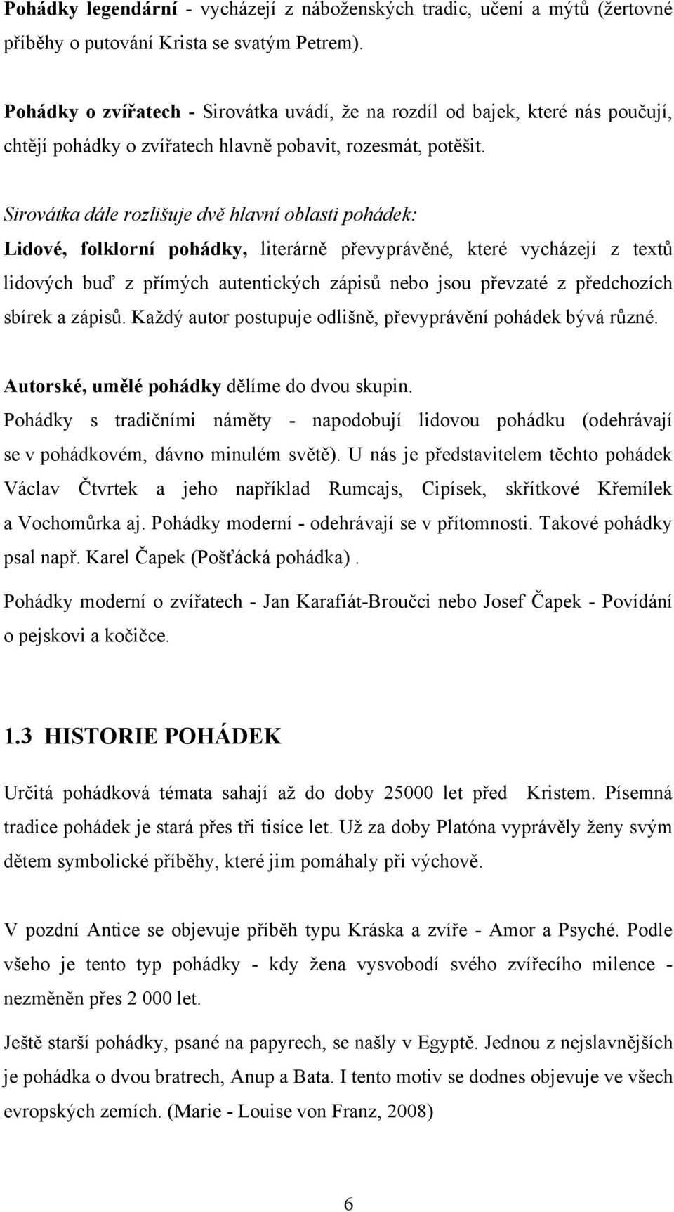 Sirovátka dále rozlišuje dvě hlavní oblasti pohádek: Lidové, folklorní pohádky, literárně převyprávěné, které vycházejí z textů lidových buď z přímých autentických zápisů nebo jsou převzaté z