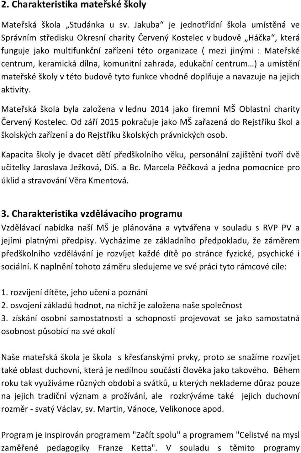 keramická dílna, komunitní zahrada, edukační centrum ) a umístění mateřské školy v této budově tyto funkce vhodně doplňuje a navazuje na jejich aktivity.