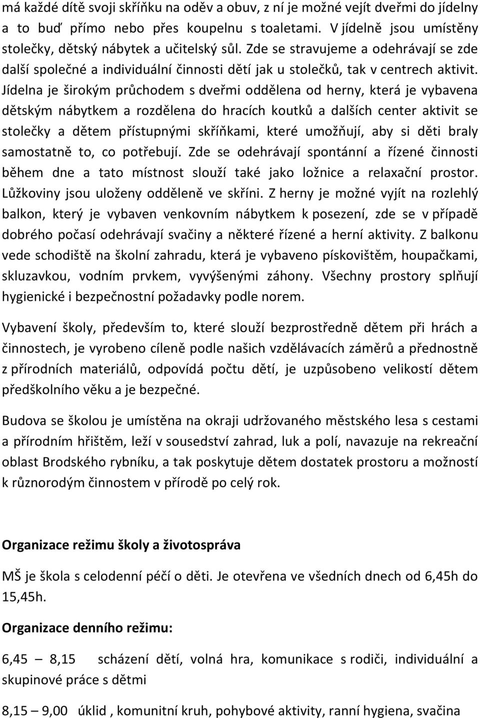 Jídelna je širokým průchodem s dveřmi oddělena od herny, která je vybavena dětským nábytkem a rozdělena do hracích koutků a dalších center aktivit se stolečky a dětem přístupnými skříňkami, které