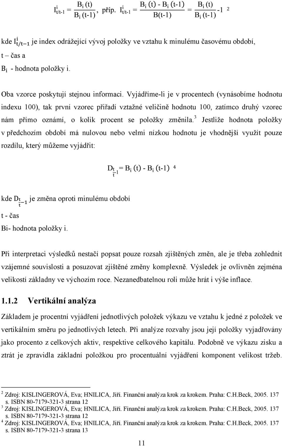 3 Jestliţe hodnota poloţky v předchozím období má nulovou nebo velmi nízkou hodnotu je vhodnější vyuţít pouze rozdílu, který můţeme vyjádřit: 4 kde je změna oproti minulému období t - čas Bi- hodnota