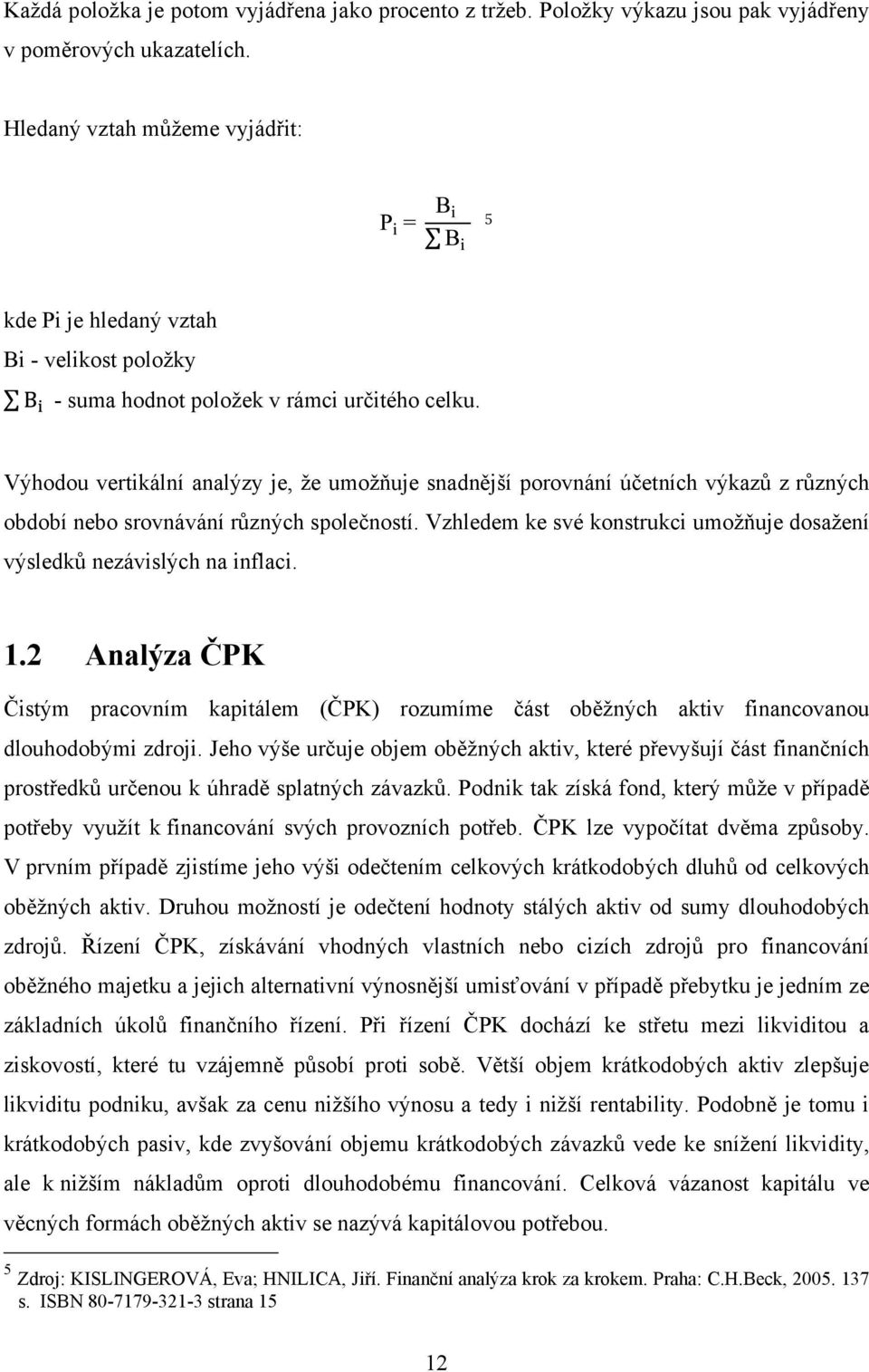 Výhodou vertikální analýzy je, ţe umoţňuje snadnější porovnání účetních výkazů z různých období nebo srovnávání různých společností.