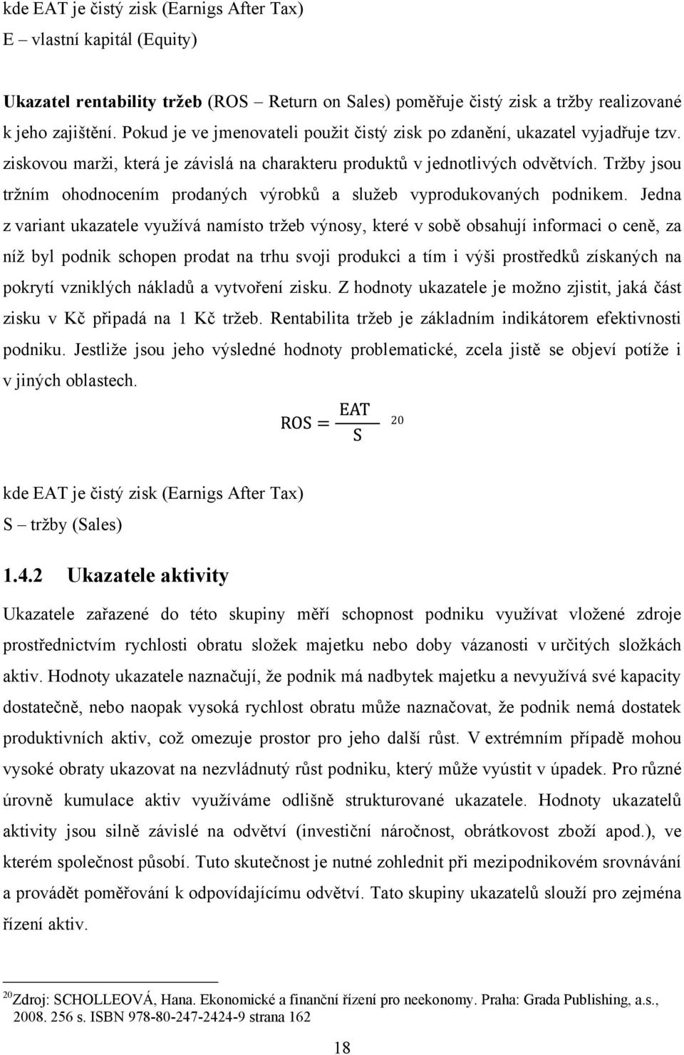 Trţby jsou trţním ohodnocením prodaných výrobků a sluţeb vyprodukovaných podnikem.