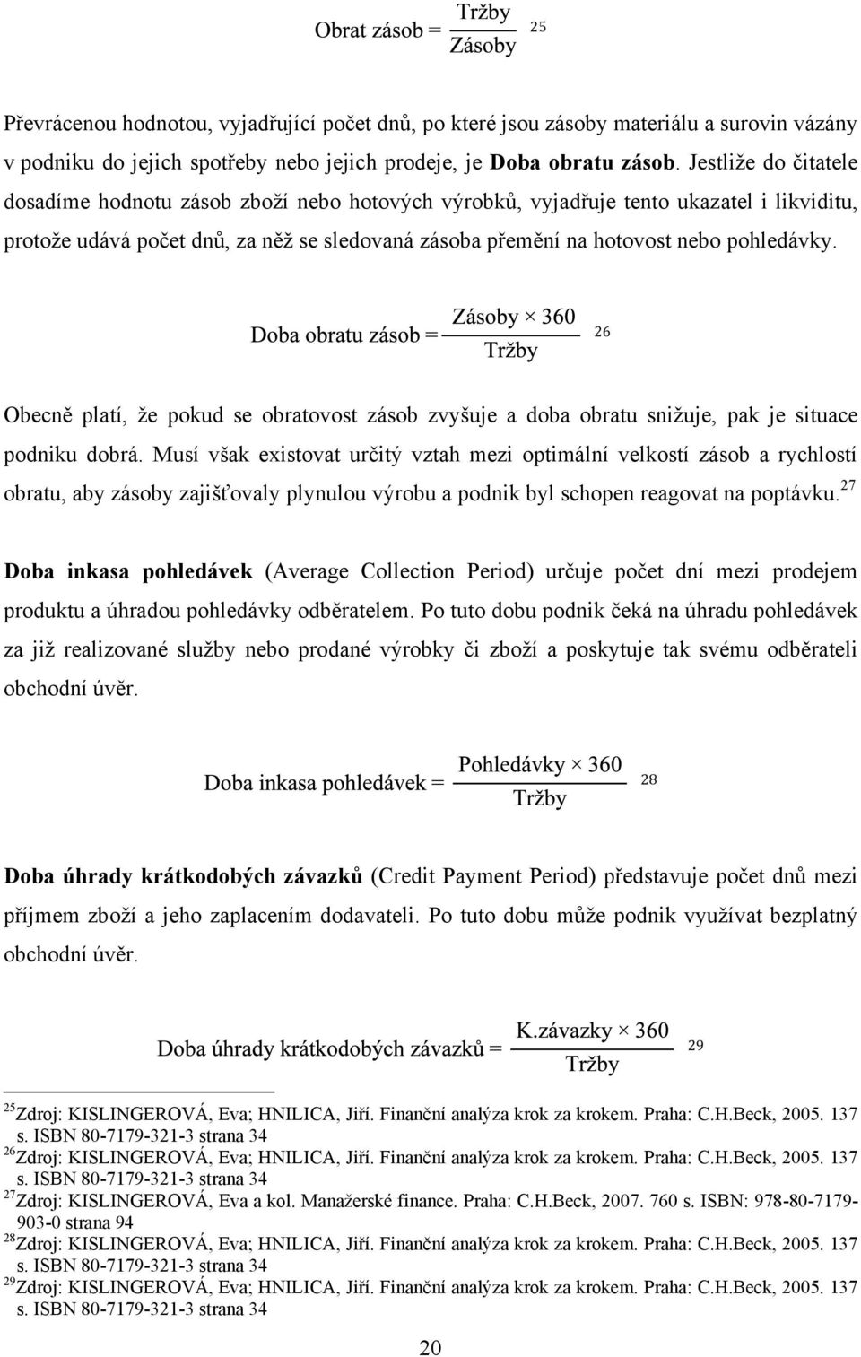 26 Obecně platí, ţe pokud se obratovost zásob zvyšuje a doba obratu sniţuje, pak je situace podniku dobrá.