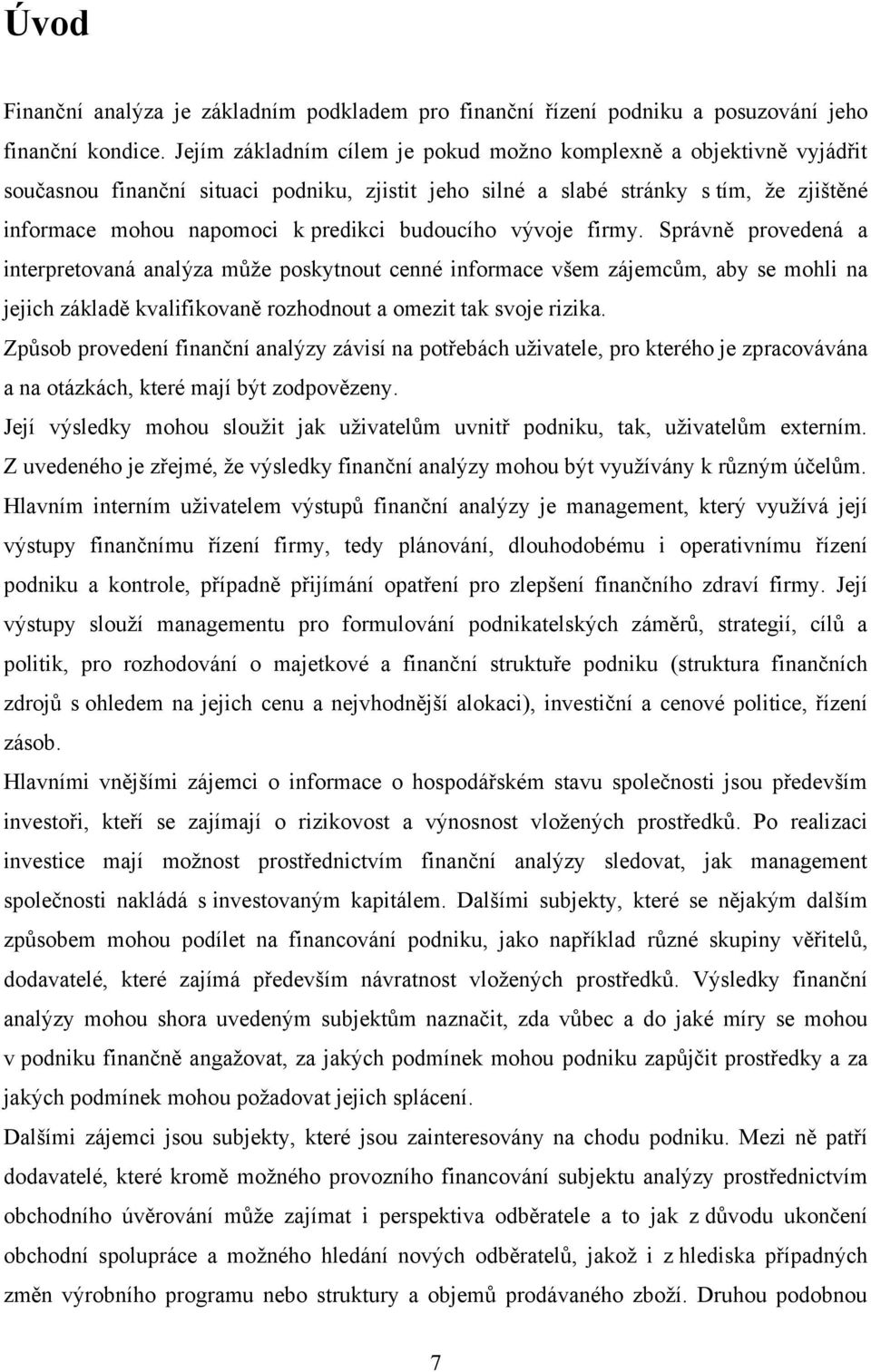 budoucího vývoje firmy. Správně provedená a interpretovaná analýza můţe poskytnout cenné informace všem zájemcům, aby se mohli na jejich základě kvalifikovaně rozhodnout a omezit tak svoje rizika.