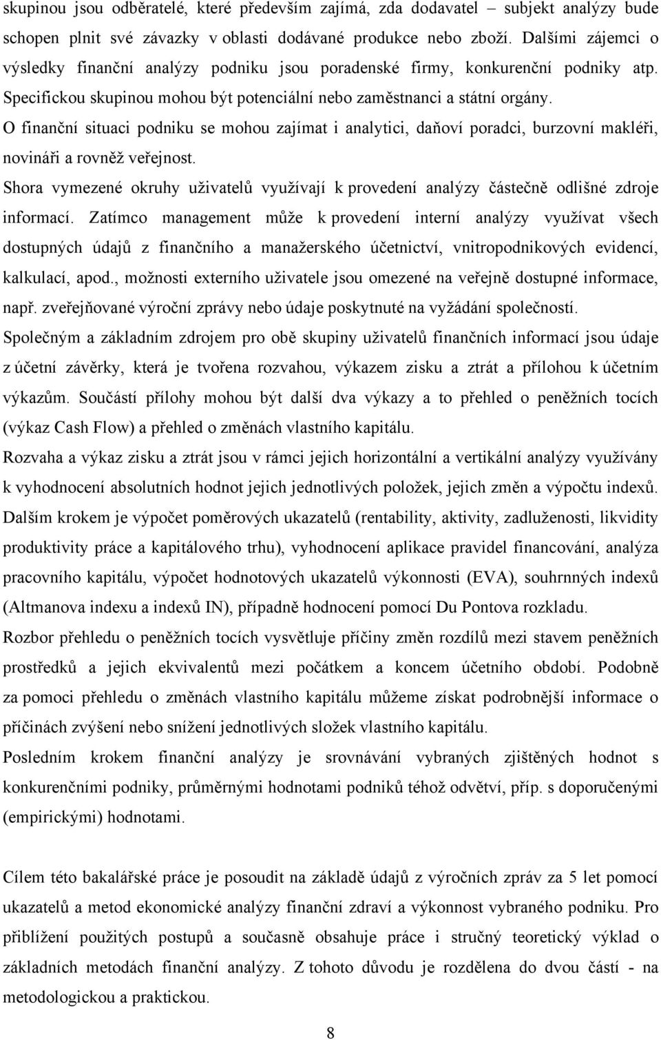 O finanční situaci podniku se mohou zajímat i analytici, daňoví poradci, burzovní makléři, novináři a rovněţ veřejnost.