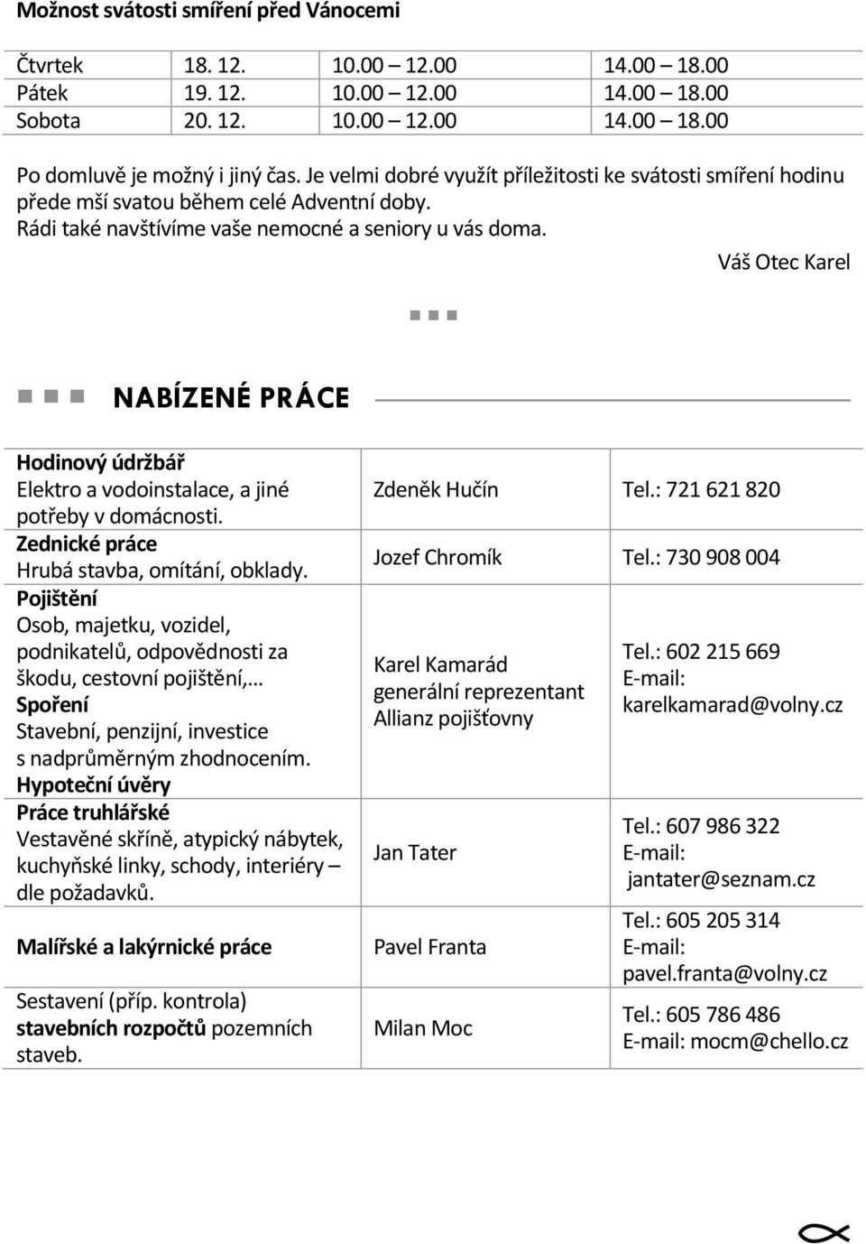 Váš Otec Karel NABÍZENÉ PRÁCE Hodinový údržbář Elektro a vodoinstalace, a jiné potřeby v domácnosti. Zednické práce Hrubá stavba, omítání, obklady.