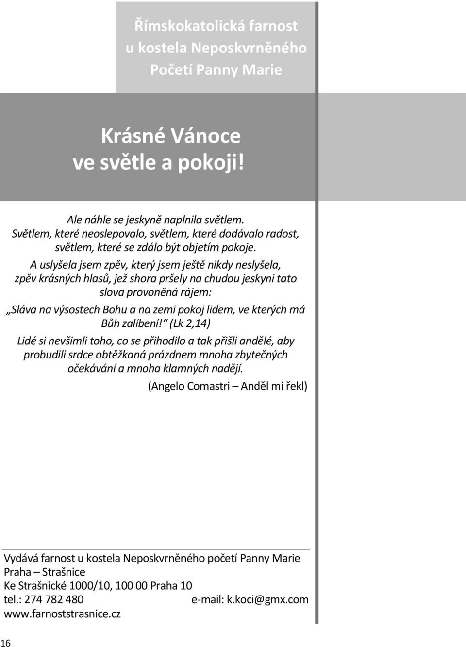 A uslyšela jsem zpěv, který jsem ještě nikdy neslyšela, zpěv krásných hlasů, jež shora pršely na chudou jeskyni tato slova provoněná rájem: Sláva na výsostech Bohu a na zemi pokoj lidem, ve kterých