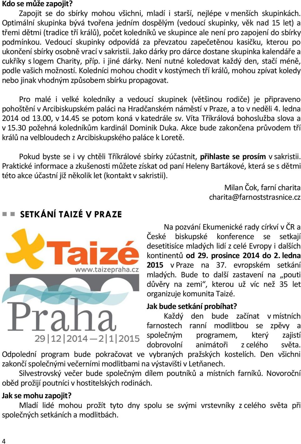 Vedoucí skupinky odpovídá za převzatou zapečetěnou kasičku, kterou po ukončení sbírky osobně vrací v sakristii. Jako dárky pro dárce dostane skupinka kalendáře a cukříky s logem Charity, příp.