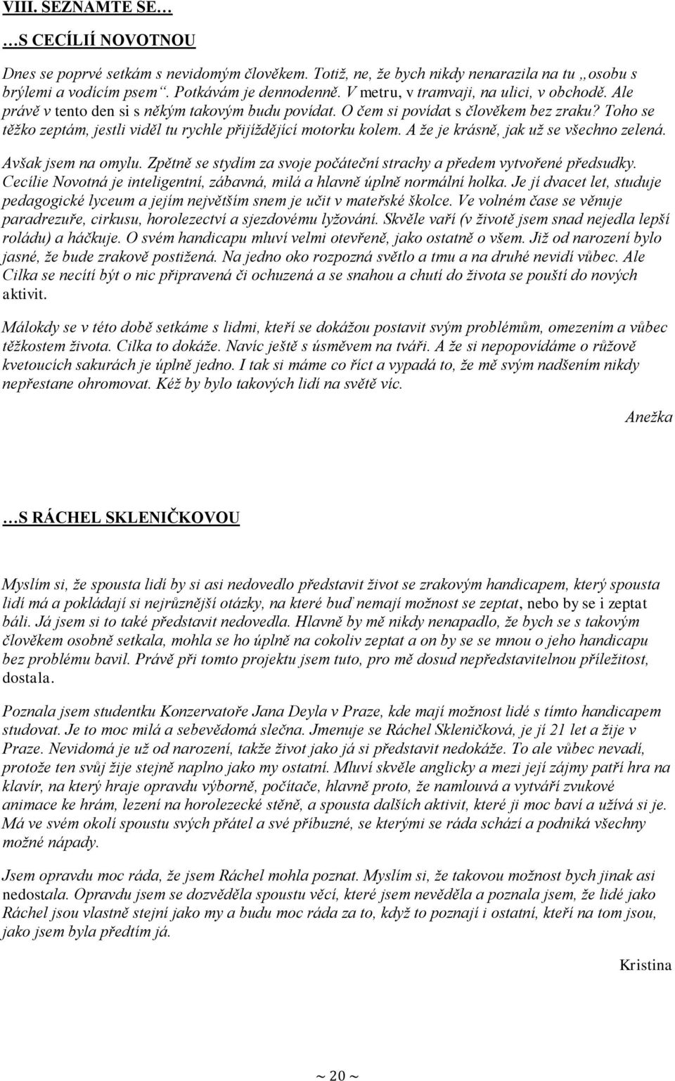 Toho se těžko zeptám, jestli viděl tu rychle přijíždějící motorku kolem. A že je krásně, jak už se všechno zelená. Avšak jsem na omylu.