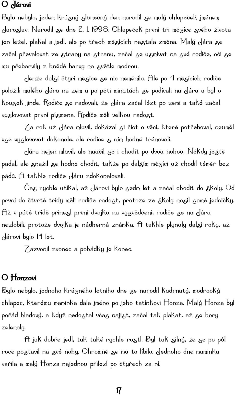 Malý Jára se začal převalovat ze strany na stranu, začal se usmívat na své rodiče, oči se mu přebarvily z hnědé barvy na světle modrou. Jenže další čtyři měsíce se nic neměnilo.