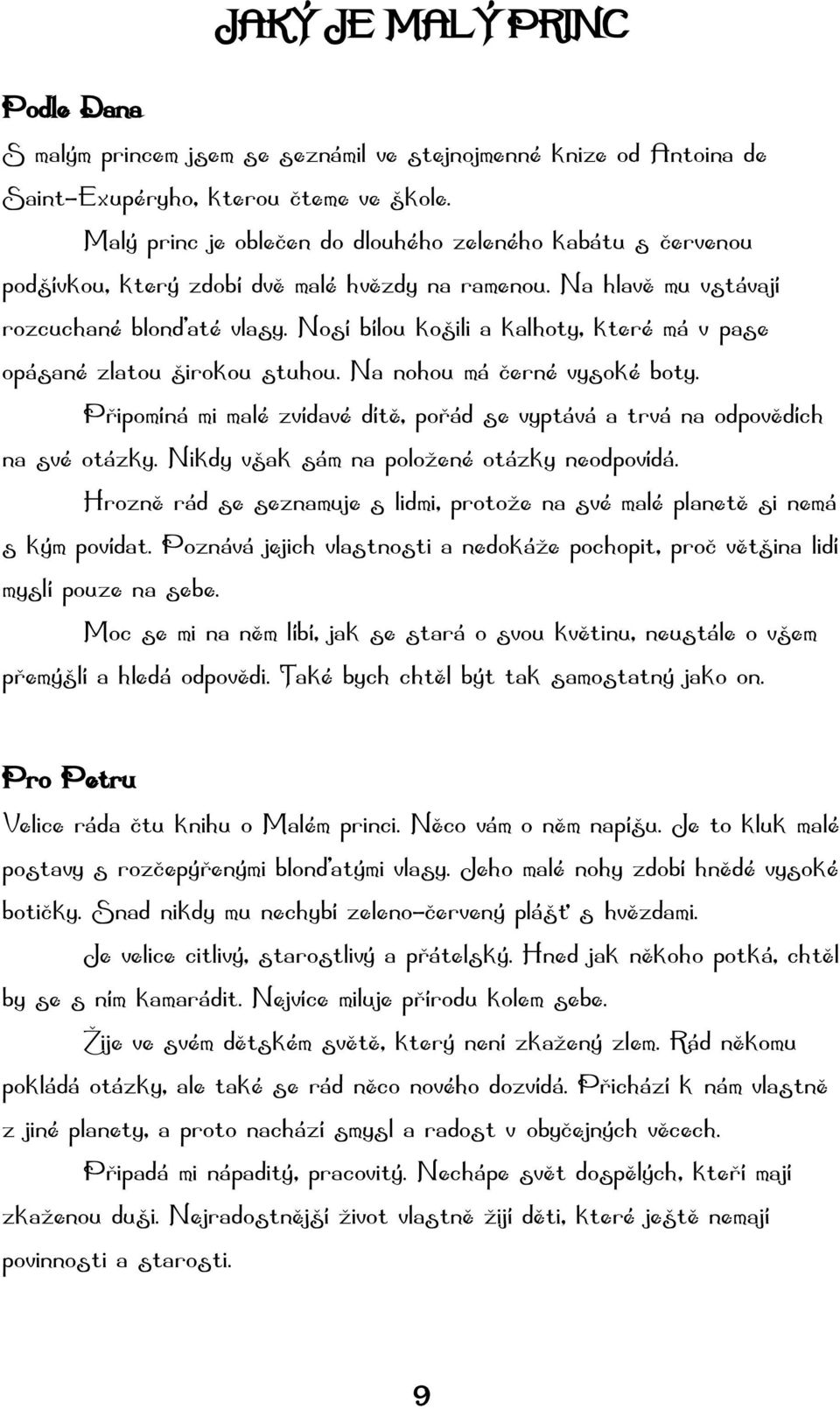 Nosí bílou košili a kalhoty, které má v pase opásané zlatou širokou stuhou. Na nohou má černé vysoké boty. Připomíná mi malé zvídavé dítě, pořád se vyptává a trvá na odpovědích na své otázky.