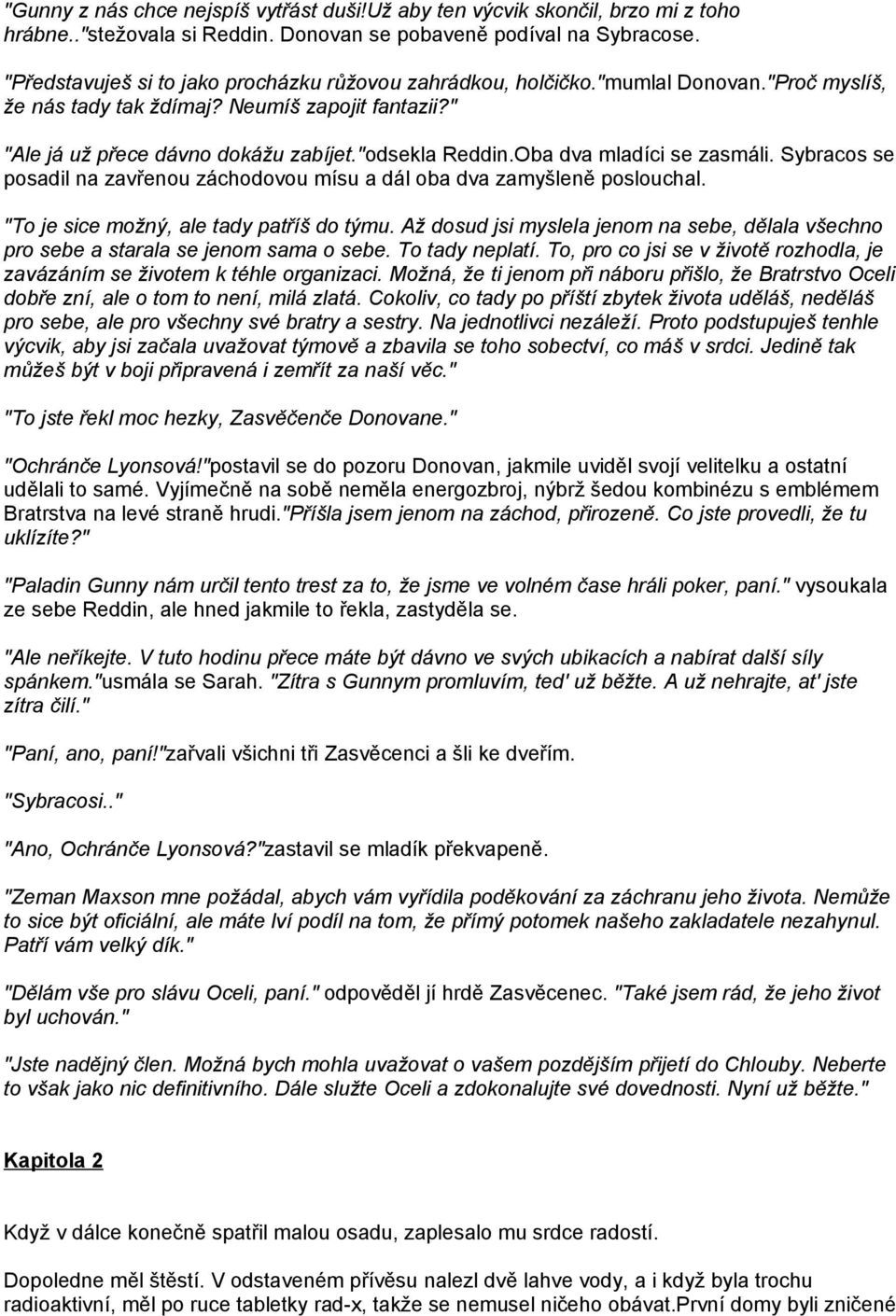 Oba dva mladíci se zasmáli. Sybracos se posadil na zavřenou záchodovou mísu a dál oba dva zamyšleně poslouchal. "To je sice možný, ale tady patříš do týmu.