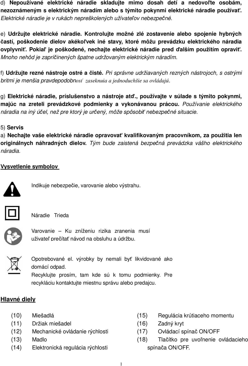 Kontrolujte možné zlé zostavenie alebo spojenie hybných častí, poškodenie dielov akékoľvek iné stavy, ktoré môžu prevádzku elektrického náradia ovplyvniť.