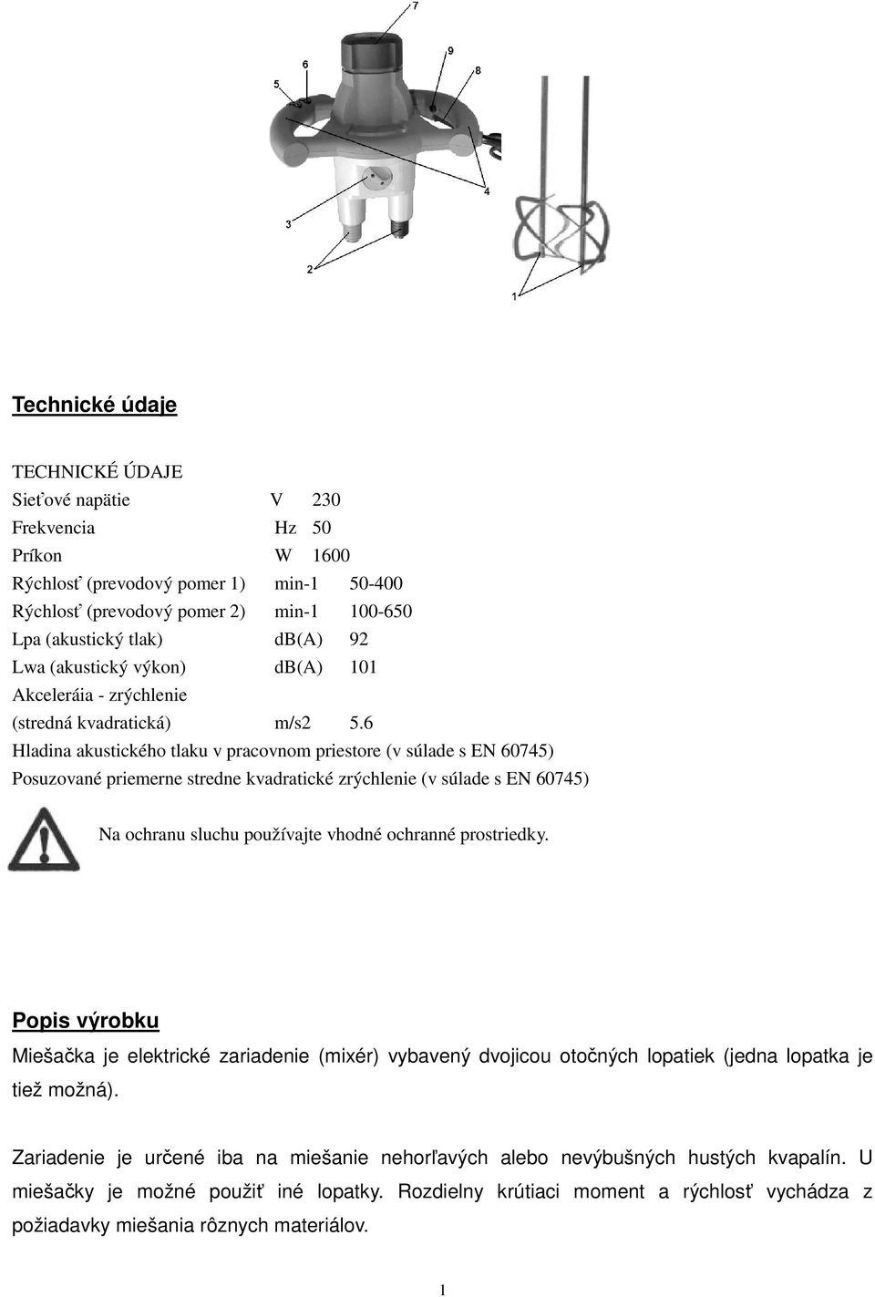 6 Hladina akustického tlaku v pracovnom priestore (v súlade s EN 60745) Posuzované priemerne stredne kvadratické zrýchlenie (v súlade s EN 60745) Na ochranu sluchu používajte vhodné ochranné