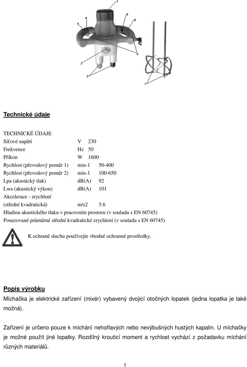 6 Hladina akustického tlaku v pracovním prostoru (v souladu s EN 60745) Posuzované průměrné střední kvadratické zrychlení (v souladu s EN 60745) K ochraně sluchu používejte vhodné ochranné prostředky.