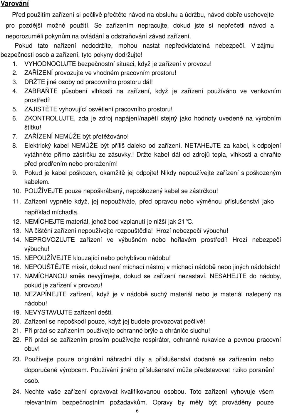 V zájmu bezpečnosti osob a zařízení, tyto pokyny dodržujte! 1. VYHODNOCUJTE bezpečnostní situaci, když je zařízení v provozu! 2. ZAŘÍZENÍ provozujte ve vhodném pracovním prostoru! 3.