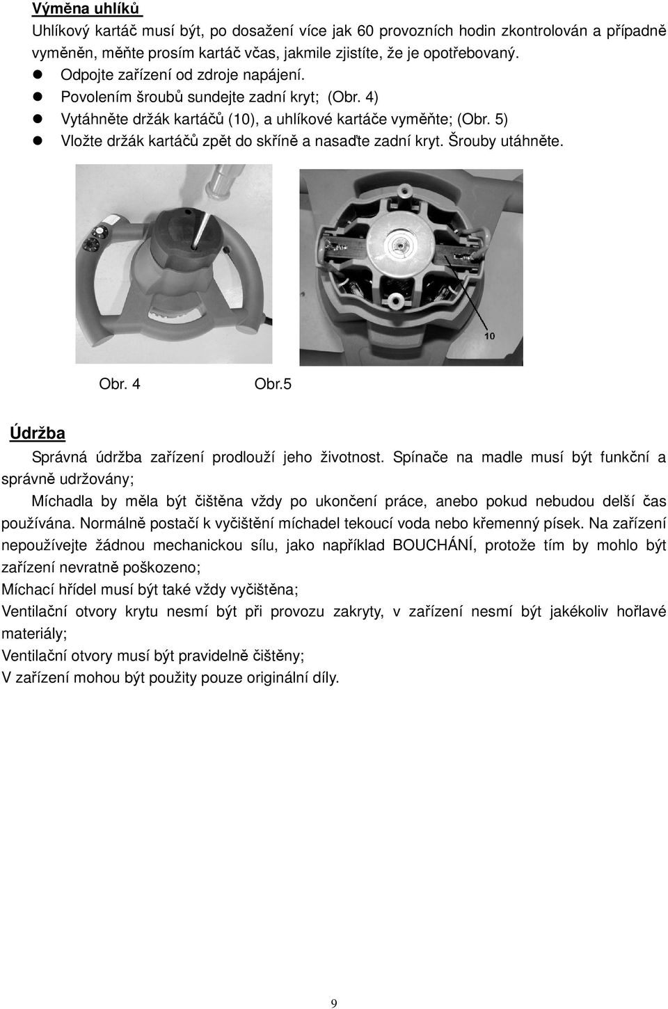 5) Vložte držák kartáčů zpět do skříně a nasaďte zadní kryt. Šrouby utáhněte. Obr. 4 Obr.5 Údržba Správná údržba zařízení prodlouží jeho životnost.