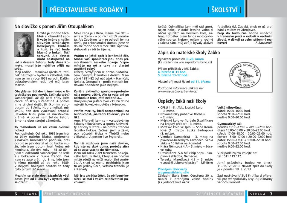 .. Moji rodiče maminka úřednice, tatínek nástrojař bydleli v Žebětíně, kde jsem se jim v roce 1958 narodil. Dalším pokračovatelem rodu byl můj bratr Martin.