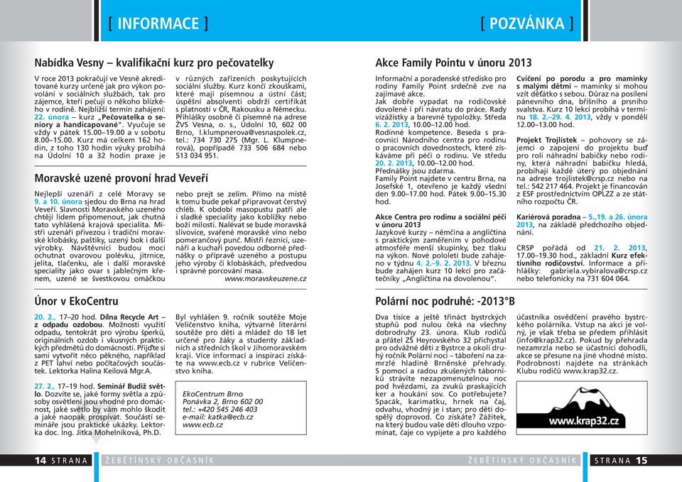 19.00 a v sobotu 8.00 15.00. Kurz má celkem 162 hodin, z toho 130 hodin výuky probíhá na Údolní 10 a 32 hodin praxe je Moravské uzené provoní hrad Veveří Nejlepší uzenáři z celé Moravy se 9. a 10.