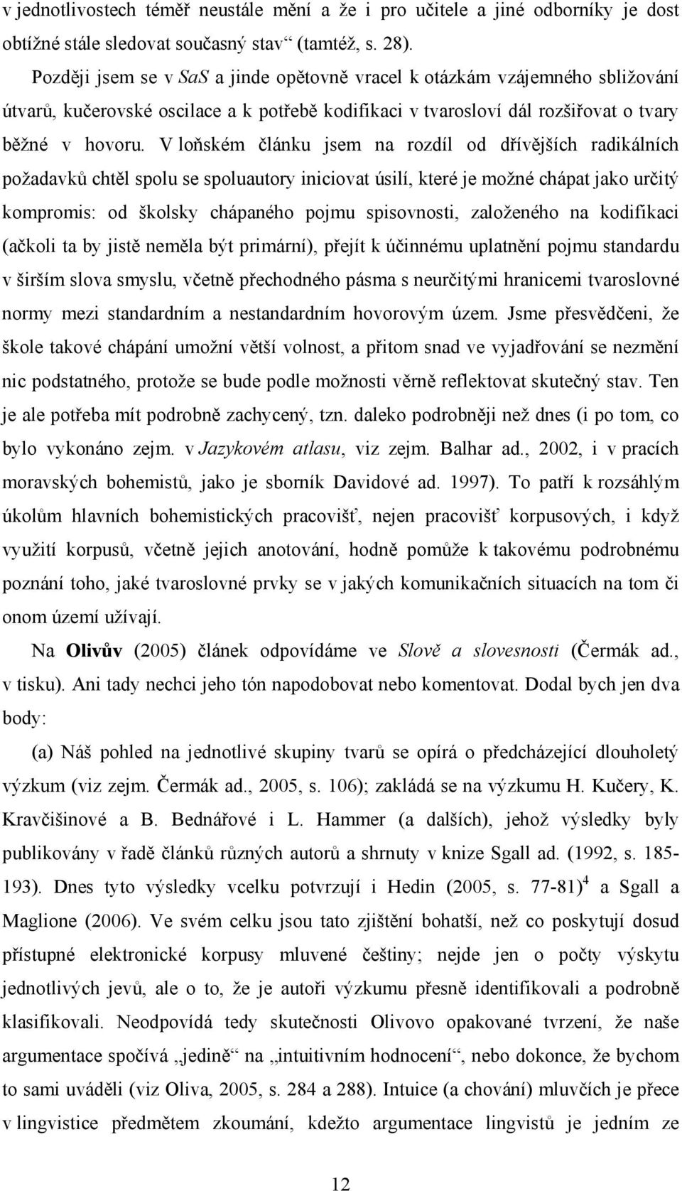 V loňském článku jsem na rozdíl od dřívějších radikálních požadavků chtěl spolu se spoluautory iniciovat úsilí, které je možné chápat jako určitý kompromis: od školsky chápaného pojmu spisovnosti,