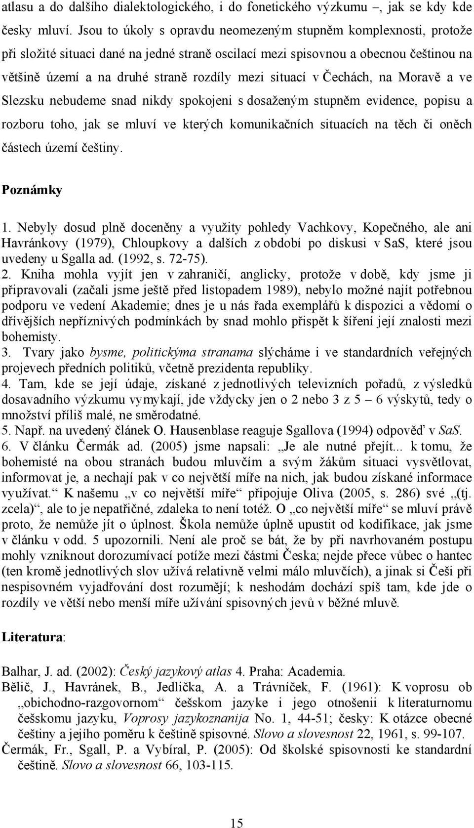 situací v Čechách, na Moravě a ve Slezsku nebudeme snad nikdy spokojeni s dosaženým stupněm evidence, popisu a rozboru toho, jak se mluví ve kterých komunikačních situacích na těch či oněch částech