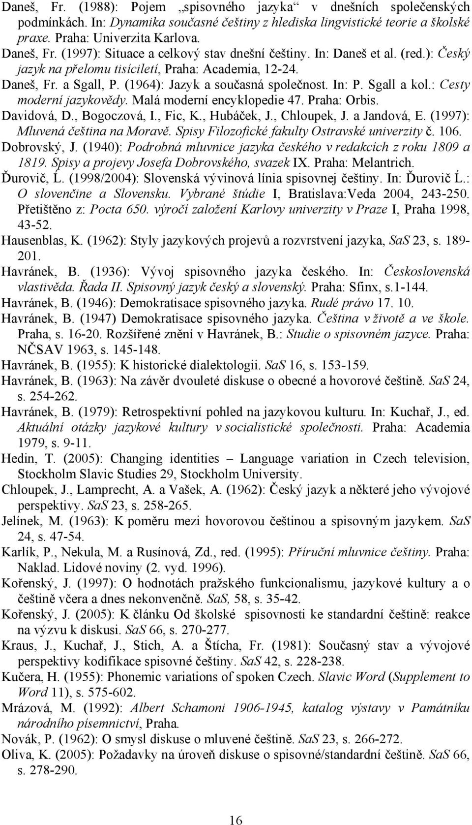 Sgall a kol.: Cesty moderní jazykovědy. Malá moderní encyklopedie 47. Praha: Orbis. Davidová, D., Bogoczová, I., Fic, K., Hubáček, J., Chloupek, J. a Jandová, E. (1997): Mluvená čeština na Moravě.