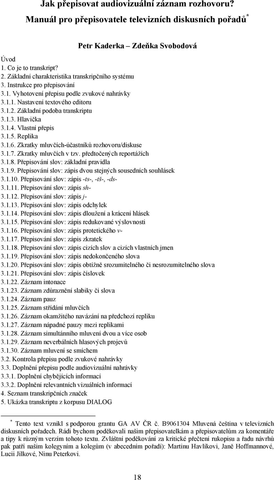 1.4. Vlastní přepis 3.1.5. Replika 3.1.6. Zkratky mluvčích-účastníků rozhovoru/diskuse 3.1.7. Zkratky mluvčích v tzv. předtočených reportážích 3.1.8. Přepisování slov: základní pravidla 3.1.9.