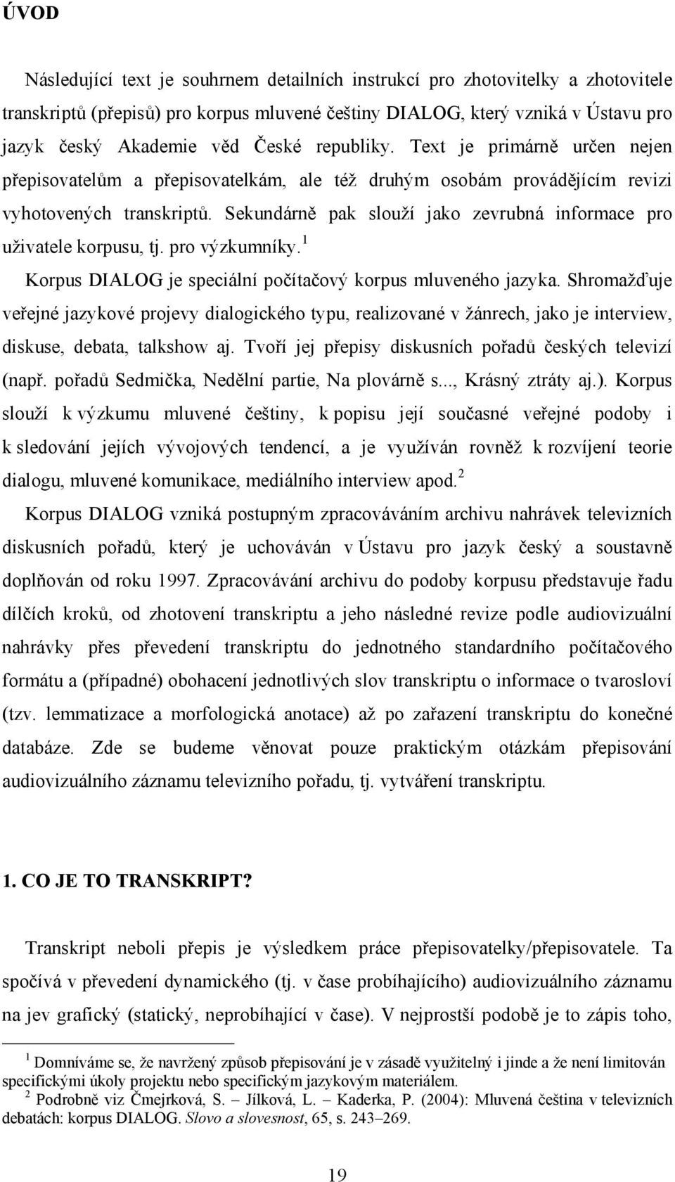 Sekundárně pak slouží jako zevrubná informace pro uživatele korpusu, tj. pro výzkumníky. 1 Korpus DIALOG je speciální počítačový korpus mluveného jazyka.