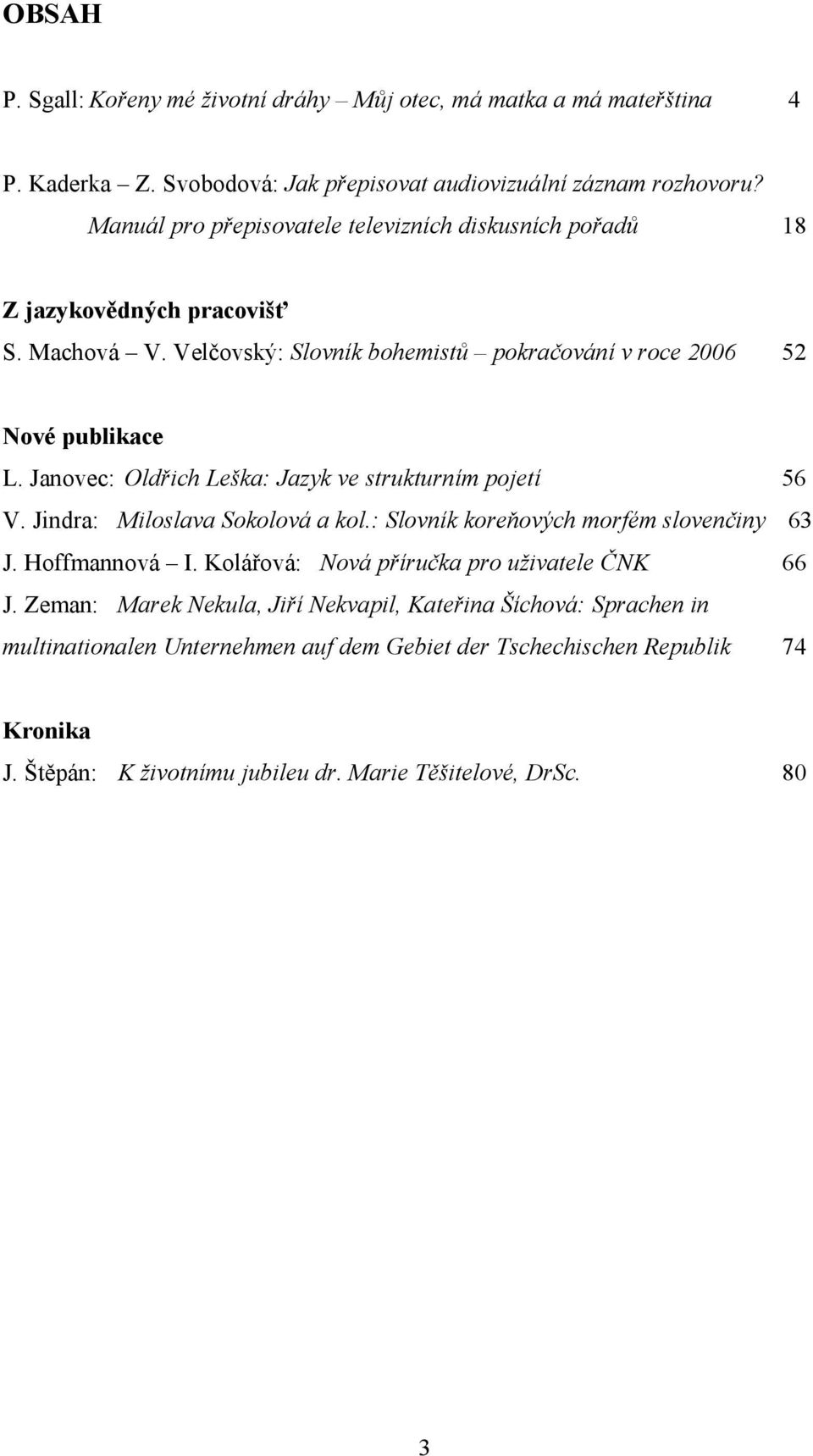 Janovec: Oldřich Leška: Jazyk ve strukturním pojetí 56 V. Jindra: Miloslava Sokolová a kol.: Slovník koreňových morfém slovenčiny 63 J. Hoffmannová I.