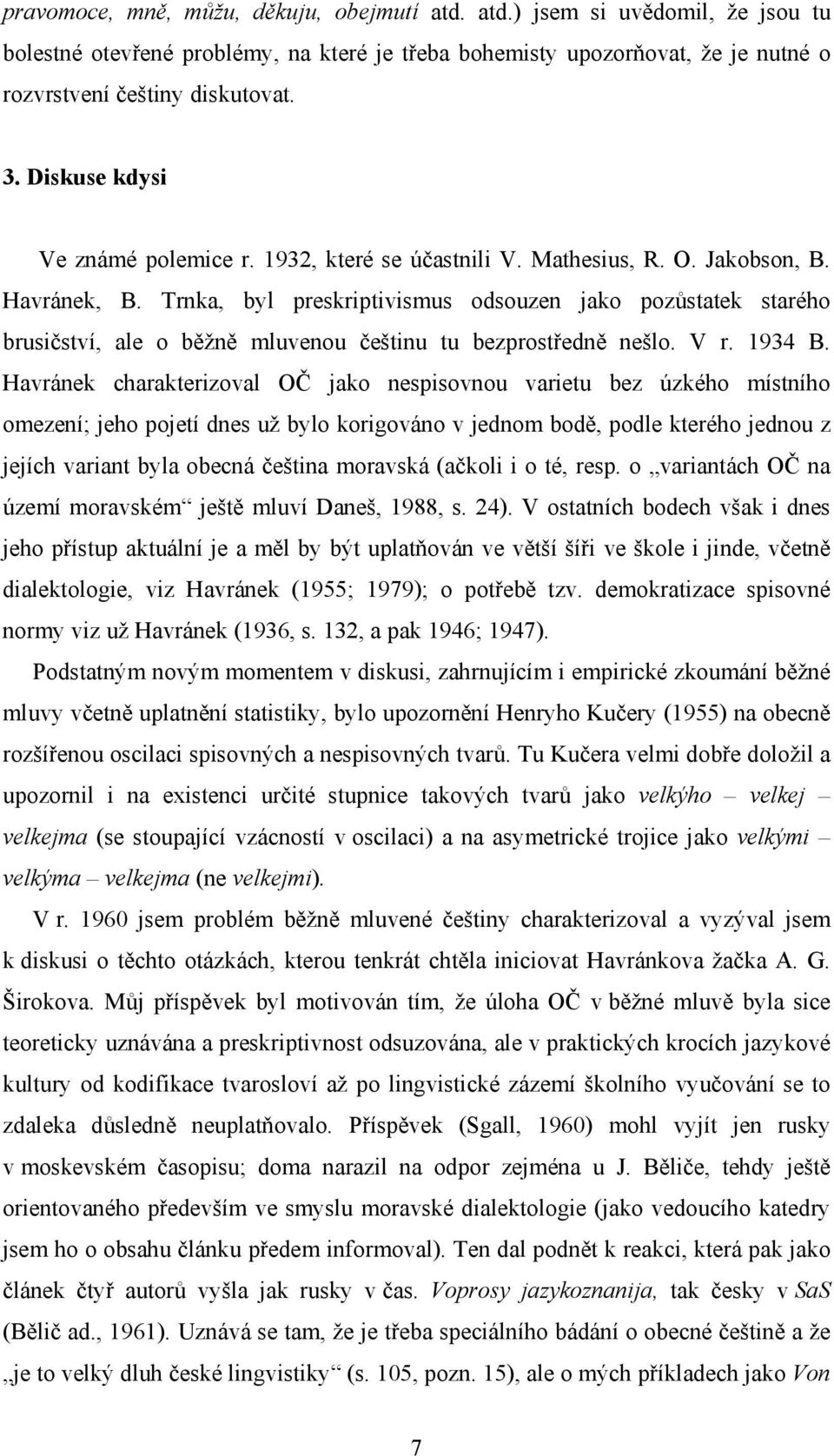 Trnka, byl preskriptivismus odsouzen jako pozůstatek starého brusičství, ale o běžně mluvenou češtinu tu bezprostředně nešlo. V r. 1934 B.